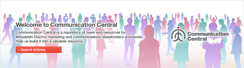 Welcome to Communication Central / Communication Central is a repository of news and resources for Mitsubishi Electric marketing and communications stakeholders worldwide. Help us build it into a valuable resource.Submit Articles