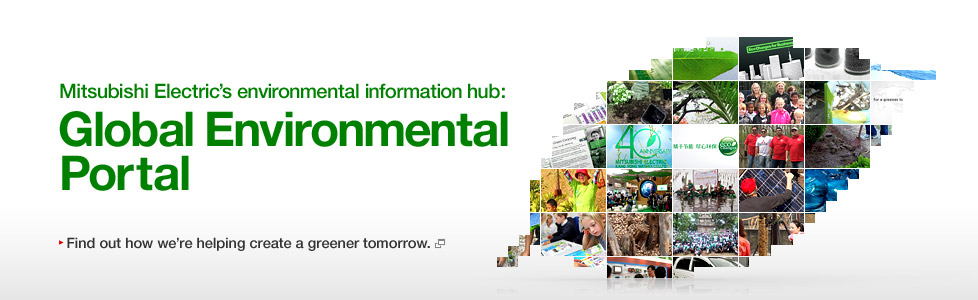 Mitsubishi Electric's environmental information hub: Global Environmental Portal / Find out how we're helping create a greener tomorrow.