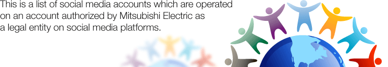 This is a list of social media accounts which are operated on an account authorized by Mitsubishi Electric as a legal entity on social media platforms.