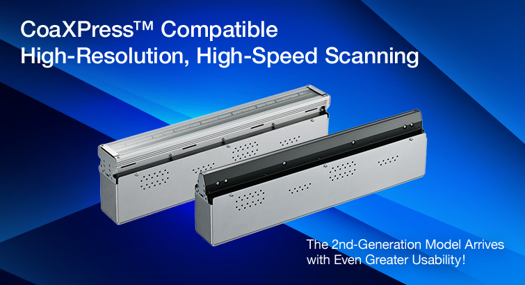 CoaXPress&trade; Compatible High‑Resolution, High‑Speed Scanning The 2nd‑Generation Model Arrives with Even Greater Usability!
