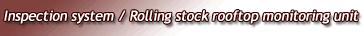 Inspection system/Rolling stock rooftop monitoring unit