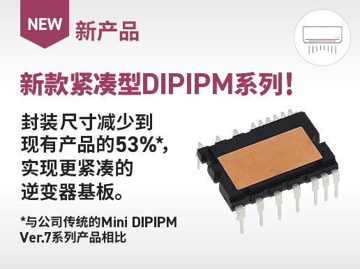 新产品　新款紧凑型DIPIPM系列！封装尺寸减少到现有产品的53%*，实现更紧凑的逆变器基板。*与公司传统的Mini DIPIPM Ver.7系列产品相比
