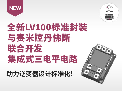 全新LV100标准封装与赛米控丹佛斯联合开发集成式三电平电路。助力逆变器设计标准化！