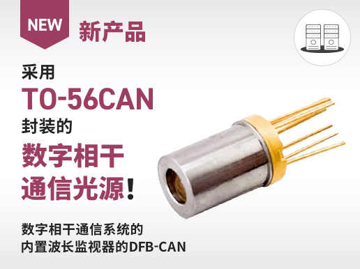 新产品 采用 TO-56CAN 封装的 数字相干 通信光源！ 数字相干通信系统的 内置波长监视器的 DFB-CAN