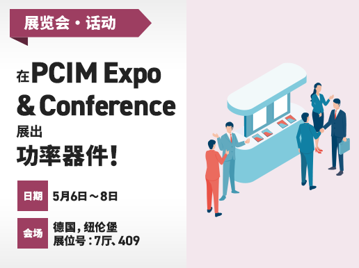 在PCIM Expo & Conference展 出功率器件! 日期 5月6日 - 8日 会场 德国，纽伦堡 展位号 : 7厅、409