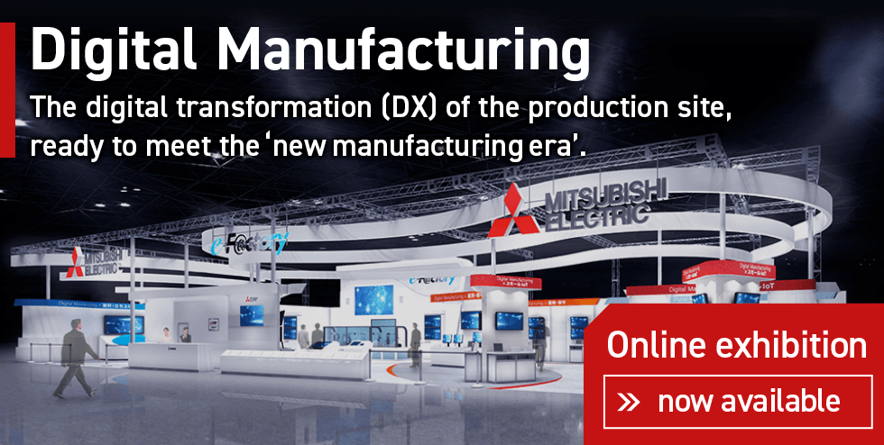 Digital Manufacturing The digital transformation (DX) of the production site, ready to meet the &lsquo;new  manufacturing era&rsquo;.Online exhibition now available
