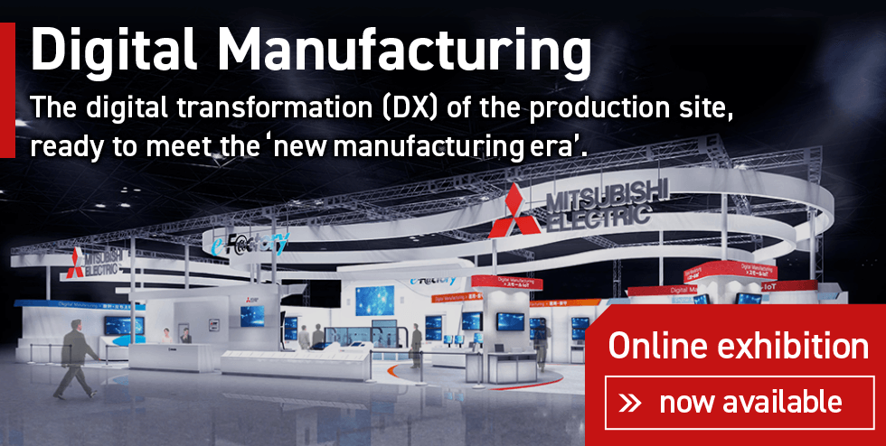 Digital Manufacturing The digital transformation (DX) of the production site, ready to meet the ‘new  manufacturing era’.Online exhibition now available
