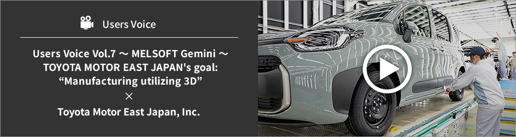 Users Voice Vol.7 - MELSOFT Gemini - TOYOTA MOTOR EAST JAPAN's goal: “Manufacturing utilizing 3D” ✕ Toyota Motor East Japan, Inc.