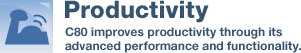 Productivity C80 improves productivity through its advanced performance and functionality.