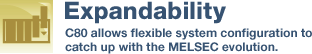 Expandability C80 allows flexible system configuration to catch up with the MELSEC evolution.