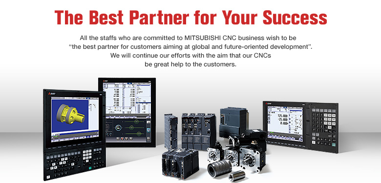The Best Partner for Yout Success - All the staffs who are committed to MITSUBISHI CNC business wish to be "the best partner for customers aiming at global and future-oriented development". We will continue our efforts with the aim that our CNCs be great help to the customers.