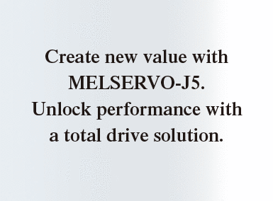 Create new value with MELSERVO-J5. Unlock performance with a total drive solution.