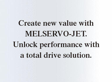Create new value with MELSERVO-JET. Unlock performance with a total drive solution.