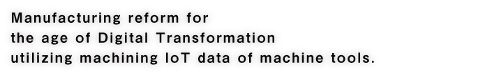 Manufacturing reform for the age of Digital Transformation utilizing machining IoT data of machine tools