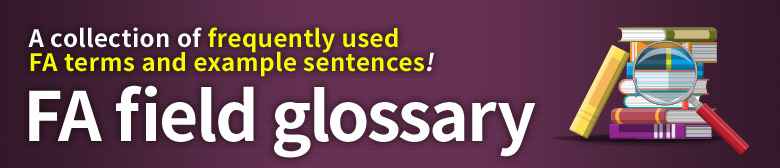 A collection of frequently used FA terms and example sentences! FA field glossary