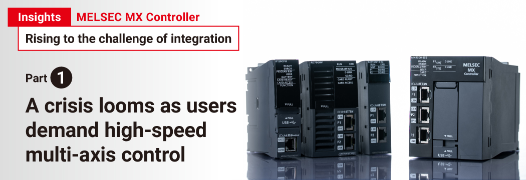 Insights MELSEC MX Controller Rising to the challenge of integration Part 1 A crisis looms as users demand high-speed multi-axis control