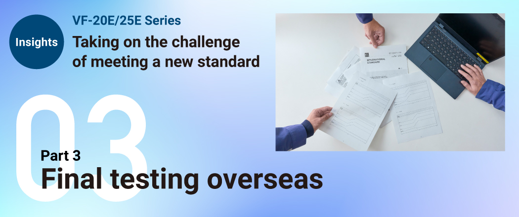 Insights VF-20E/25E Series Taking on the challenge of meeting a new standard Part 3 Final testing overseas 