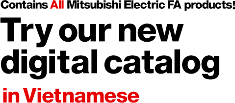 Contains All Mitsubishi Electric FA products! Try our new digital catalog in Vietnamese