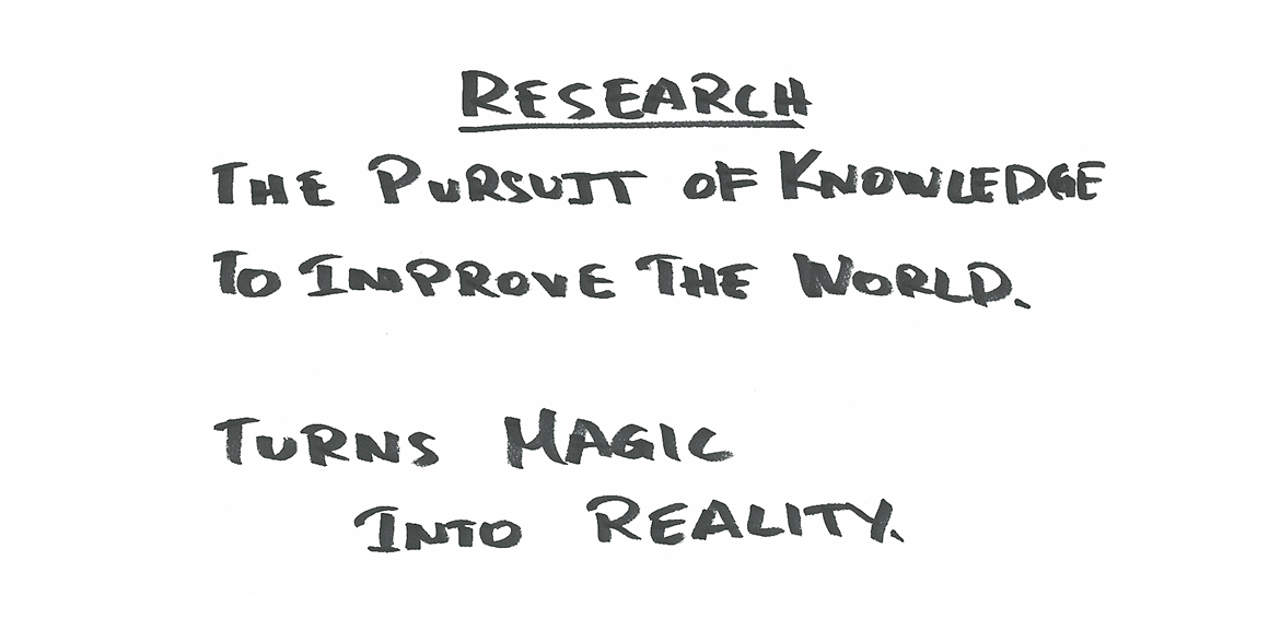 Research The Pursuit of knowledge to improve the world. turns magic into reality.