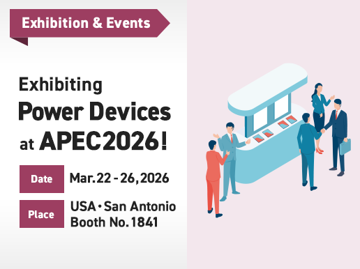 Exhibiting /  Power Devices at APEC2026! Date: Mar.22-26, 2026 / Place: USA・San Antonio Booth No.1841