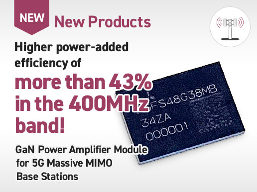New Products / Higher power-added efficiency of more than 43% in the 400MHz band！ GaN Power Amplifier Module for 5G Massive MIMO Base Stations