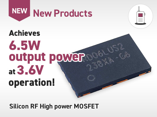 New Products / Achieves 6.5W output power at 3.6V operation!Silicon RF High power MOSFET 