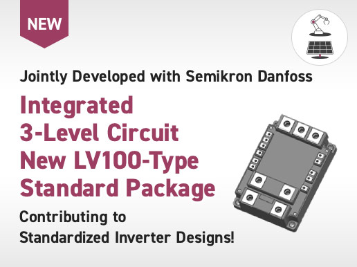 Jointly Developed with Semikron Danfoss Integrated 3-Level Circuit New LV100-Type Standard Package. Contributing to  Standardized Inverter Designs!