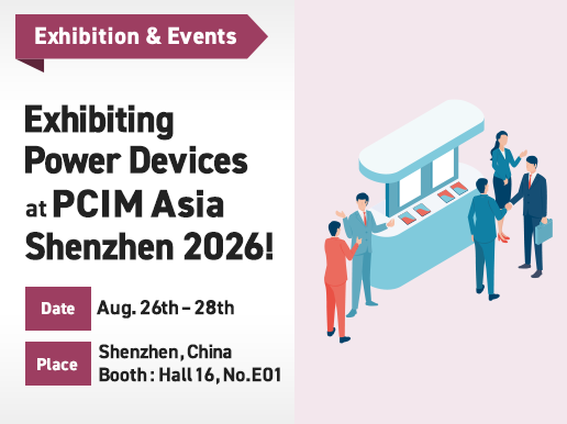 Exhibiting Power Devices at PCIM Asia Shenzhen 2026! Date Aug. 26th – 28th Place Shenzhen, China Booth : Hall 16, No.E01