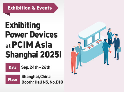 Exhibiting Power Devices at PCIM Asia Shanghai 2025! [Date]Sep. 24th – 26th / [Place]Shanghai, China Booth : Hall N5, No.D10